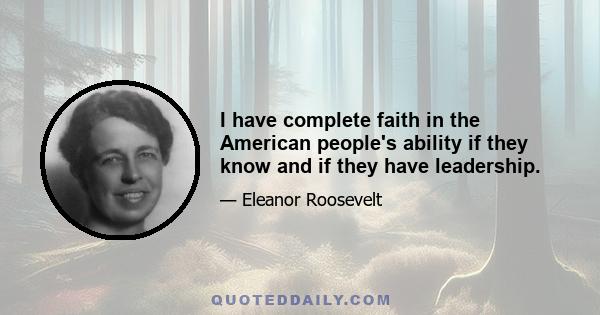 I have complete faith in the American people's ability if they know and if they have leadership.