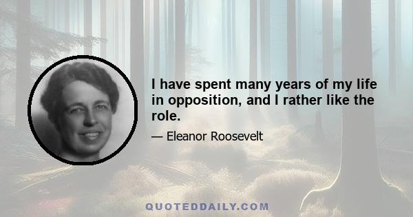 I have spent many years of my life in opposition, and I rather like the role.