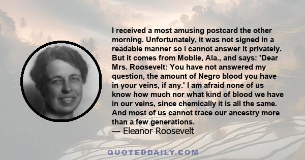 I received a most amusing postcard the other morning. Unfortunately, it was not signed in a readable manner so I cannot answer it privately. But it comes from Moblie, Ala., and says: 'Dear Mrs. Roosevelt: You have not