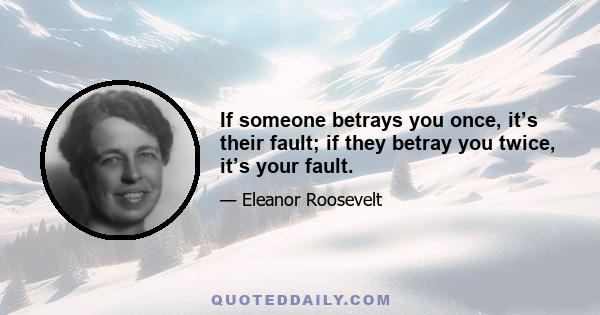 If someone betrays you once, it’s their fault; if they betray you twice, it’s your fault.