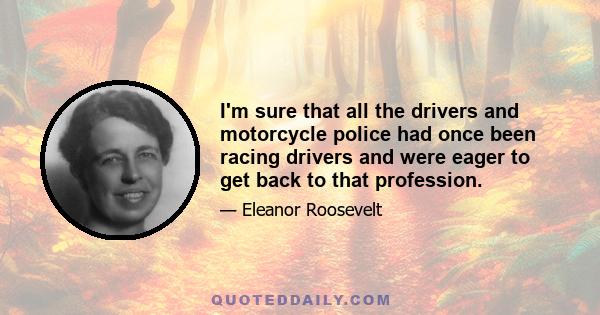 I'm sure that all the drivers and motorcycle police had once been racing drivers and were eager to get back to that profession.