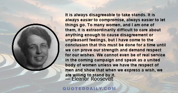 It is always disagreeable to take stands. It is always easier to compromise, always easier to let things go. To many women, and I am one of them, it is extraordinarily difficult to care about anything enough to cause