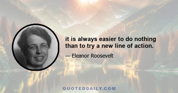 it is always easier to do nothing than to try a new line of action.