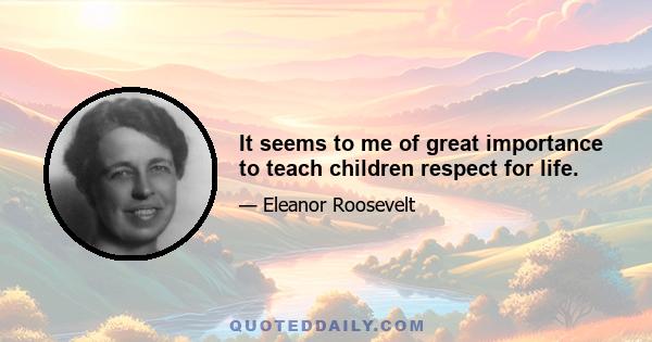 It seems to me of great importance to teach children respect for life.