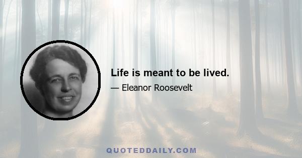 Life is meant to be lived.