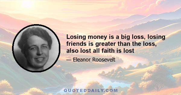 Losing money is a big loss, losing friends is greater than the loss, also lost all faith is lost