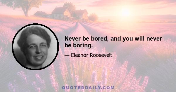 Never be bored, and you will never be boring.