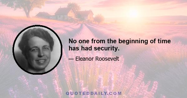 No one from the beginning of time has had security.