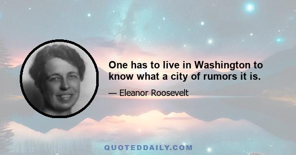 One has to live in Washington to know what a city of rumors it is.