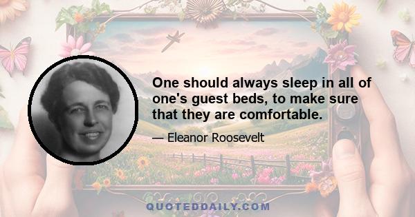 One should always sleep in all of one's guest beds, to make sure that they are comfortable.