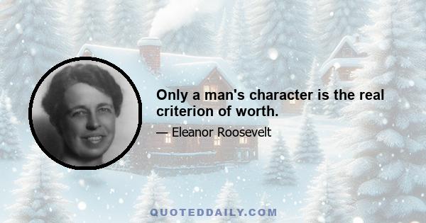 Only a man's character is the real criterion of worth.