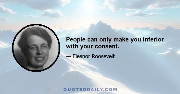 People can only make you inferior with your consent.