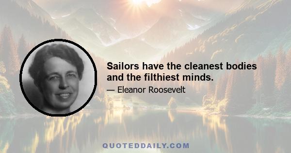 Sailors have the cleanest bodies and the filthiest minds.