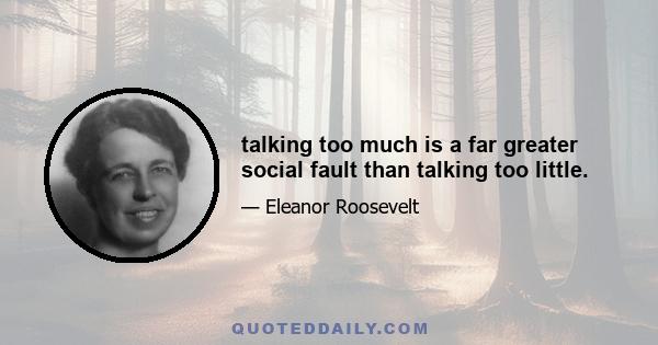 talking too much is a far greater social fault than talking too little.