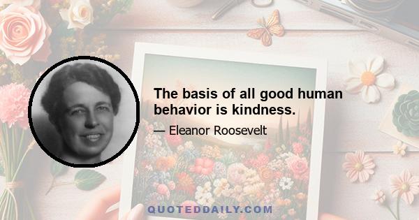 The basis of all good human behavior is kindness.