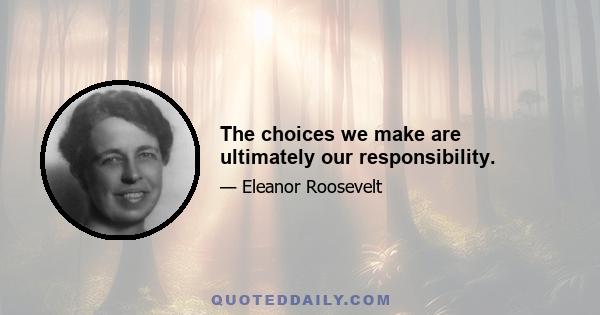 The choices we make are ultimately our responsibility.