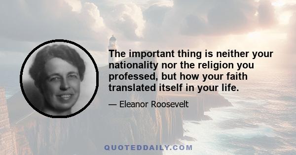 The important thing is neither your nationality nor the religion you professed, but how your faith translated itself in your life.