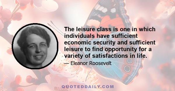 The leisure class is one in which individuals have sufficient economic security and sufficient leisure to find opportunity for a variety of satisfactions in life.