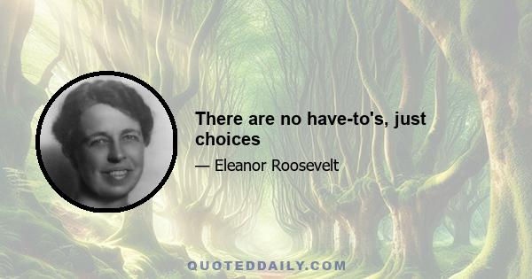 There are no have-to's, just choices