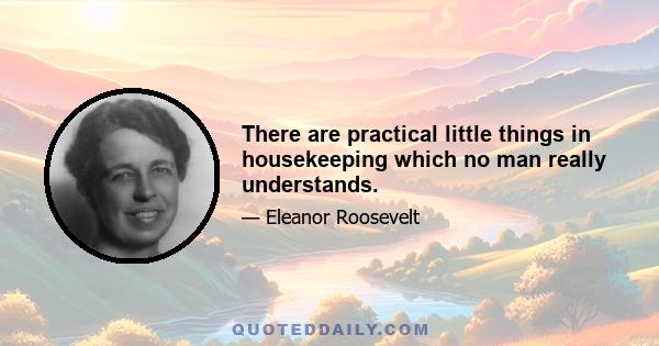 There are practical little things in housekeeping which no man really understands.