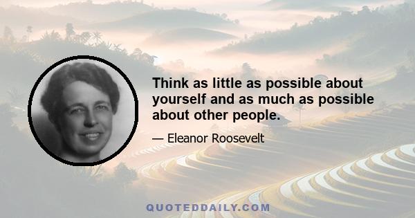 Think as little as possible about yourself and as much as possible about other people.