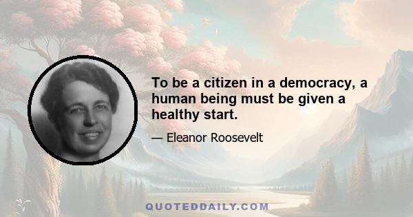 To be a citizen in a democracy, a human being must be given a healthy start.