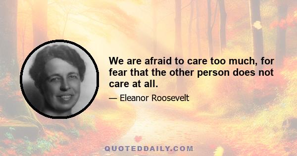 We are afraid to care too much, for fear that the other person does not care at all.