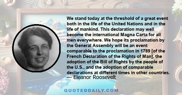 We stand today at the threshold of a great event both in the life of the United Nations and in the life of mankind, that is the approval by the General Assembly of the Universal Declaration of Human Rights.