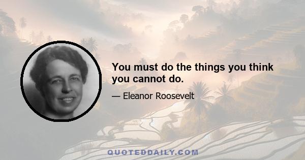 You must do the things you think you cannot do.