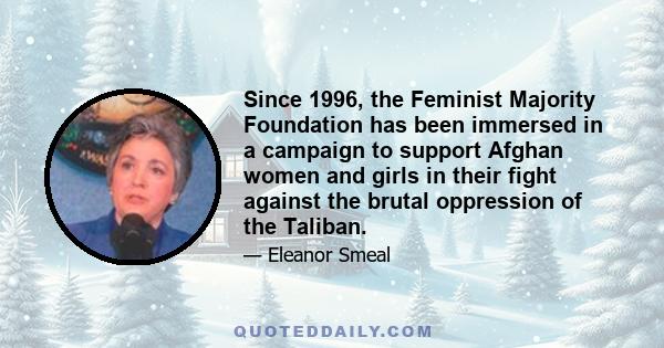 Since 1996, the Feminist Majority Foundation has been immersed in a campaign to support Afghan women and girls in their fight against the brutal oppression of the Taliban.