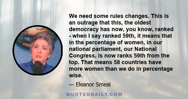 We need some rules changes. This is an outrage that this, the oldest democracy has now, you know, ranked - when I say ranked 59th, it means that in the percentage of women, in our national parliament, our National