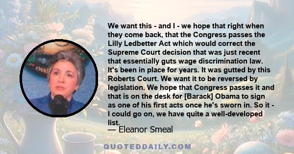 We want this - and I - we hope that right when they come back, that the Congress passes the Lilly Ledbetter Act which would correct the Supreme Court decision that was just recent that essentially guts wage