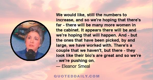 We would like, still the numbers to increase, and so we're hoping that there's far - there will be many more women in the cabinet. It appears there will be and we're hoping that will happen. And - but the ones that have 