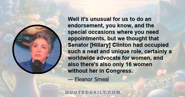 Well it's unusual for us to do an endorsement, you know, and the special occasions where you need appointments, but we thought that Senator [Hillary] Clinton had occupied such a neat and unique role, certainly a