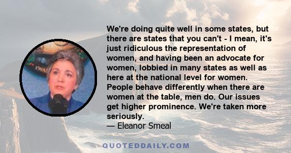 We're doing quite well in some states, but there are states that you can't - I mean, it's just ridiculous the representation of women, and having been an advocate for women, lobbied in many states as well as here at the 