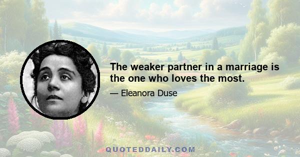 The weaker partner in a marriage is the one who loves the most.