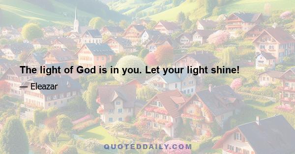 The light of God is in you. Let your light shine!