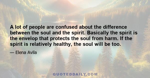 A lot of people are confused about the difference between the soul and the spirit. Basically the spirit is the envelop that protects the soul from harm. If the spirit is relatively healthy, the soul will be too.