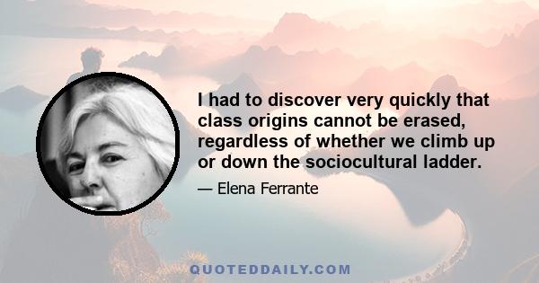 I had to discover very quickly that class origins cannot be erased, regardless of whether we climb up or down the sociocultural ladder.