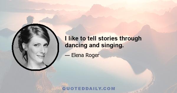 I like to tell stories through dancing and singing.