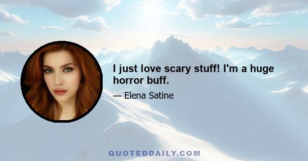 I just love scary stuff! I'm a huge horror buff.