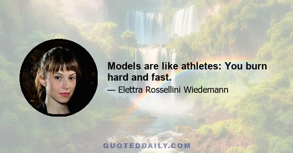 Models are like athletes: You burn hard and fast.