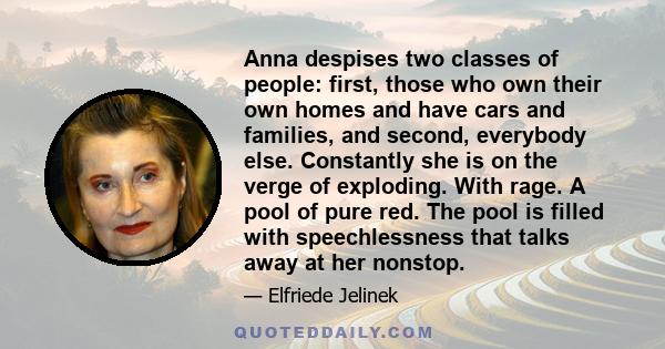 Anna despises two classes of people: first, those who own their own homes and have cars and families, and second, everybody else. Constantly she is on the verge of exploding. With rage. A pool of pure red. The pool is