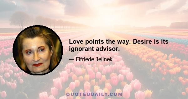 Love points the way. Desire is its ignorant advisor.