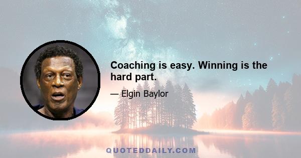 Coaching is easy. Winning is the hard part.