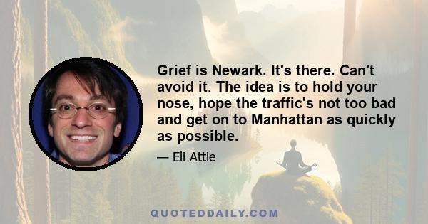 Grief is Newark. It's there. Can't avoid it. The idea is to hold your nose, hope the traffic's not too bad and get on to Manhattan as quickly as possible.