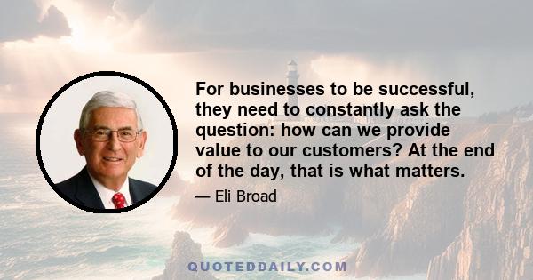 For businesses to be successful, they need to constantly ask the question: how can we provide value to our customers? At the end of the day, that is what matters.