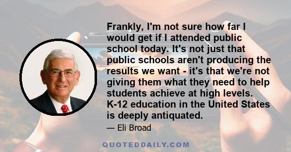 Frankly, I'm not sure how far I would get if I attended public school today. It's not just that public schools aren't producing the results we want - it's that we're not giving them what they need to help students