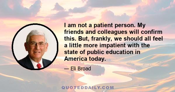 I am not a patient person. My friends and colleagues will confirm this. But, frankly, we should all feel a little more impatient with the state of public education in America today.