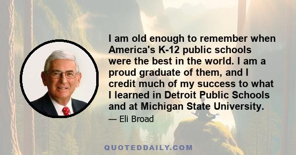 I am old enough to remember when America's K-12 public schools were the best in the world. I am a proud graduate of them, and I credit much of my success to what I learned in Detroit Public Schools and at Michigan State 